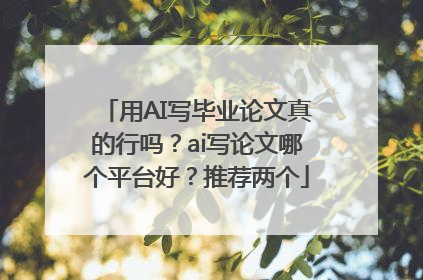 用AI写毕业论文真的行吗？ai写论文哪个平台好？推荐两个