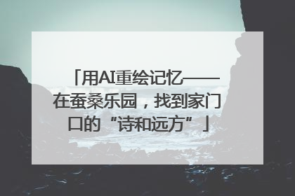 用AI重绘记忆——在蚕桑乐园，找到家门口的“诗和远方”
