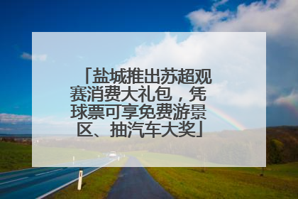 盐城推出苏超观赛消费大礼包，凭球票可享免费游景区、抽汽车大奖