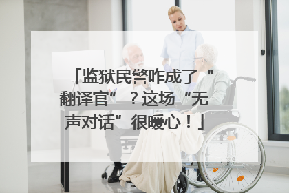 监狱民警咋成了“翻译官”？这场“无声对话”很暖心！