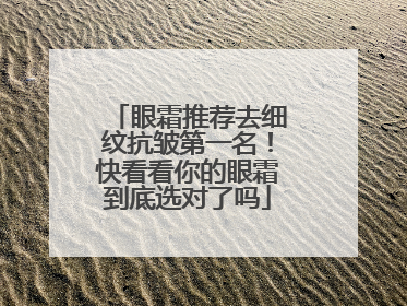眼霜推荐去细纹抗皱第一名！快看看你的眼霜到底选对了吗