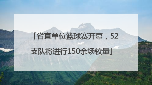 省直单位篮球赛开幕，52支队将进行150余场较量