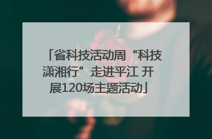 省科技活动周“科技潇湘行”走进平江 开展120场主题活动