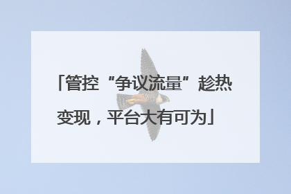 管控“争议流量”趁热变现，平台大有可为