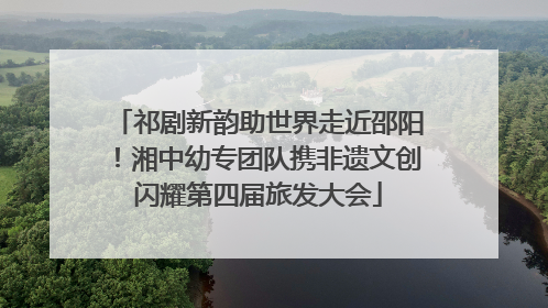 祁剧新韵助世界走近邵阳！湘中幼专团队携非遗文创闪耀第四届旅发大会
