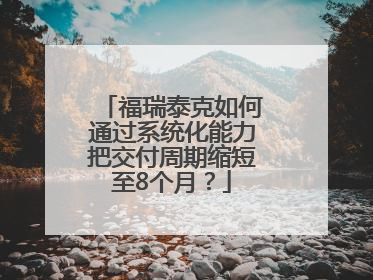 福瑞泰克如何通过系统化能力把交付周期缩短至8个月？