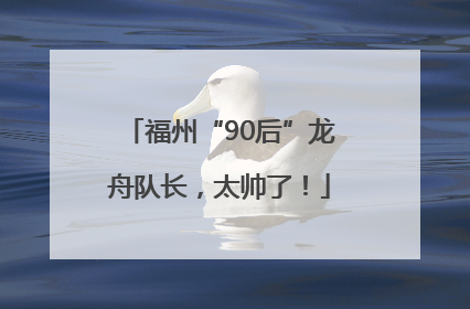 福州“90后”龙舟队长，太帅了！