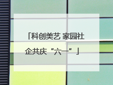 科创美艺 家园社企共庆“六一”