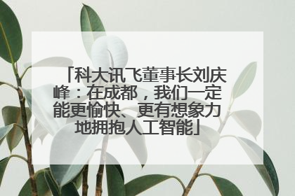 科大讯飞董事长刘庆峰：在成都，我们一定能更愉快、更有想象力地拥抱人工智能