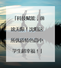 科技赋能，前途无限！沈阳这所优质特色高中学生超幸福！