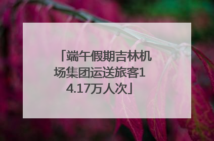 端午假期吉林机场集团运送旅客14.17万人次