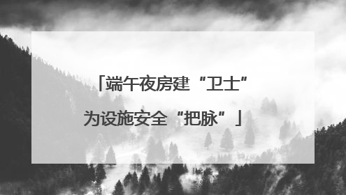 端午夜房建“卫士”为设施安全“把脉”