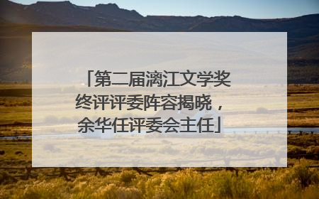 第二届漓江文学奖终评评委阵容揭晓，余华任评委会主任