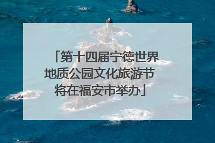 第十四届宁德世界地质公园文化旅游节将在福安市举办