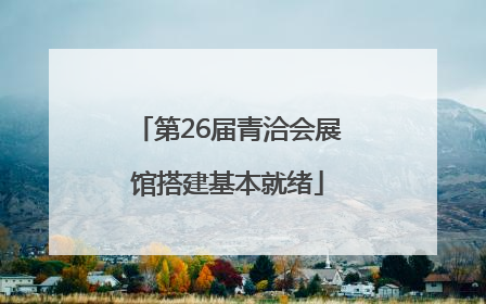 第26届青洽会展馆搭建基本就绪