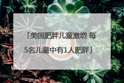 美国肥胖儿童激增 每5名儿童中有1人肥胖