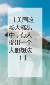 美国这场大骚乱中，有人提出一个大胆想法！