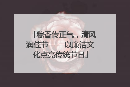 粽香传正气，清风润佳节——以廉洁文化点亮传统节日
