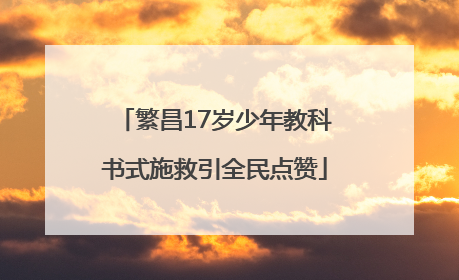 繁昌17岁少年教科书式施救引全民点赞