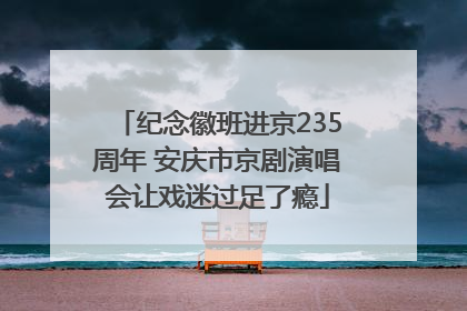 纪念徽班进京235周年 安庆市京剧演唱会让戏迷过足了瘾