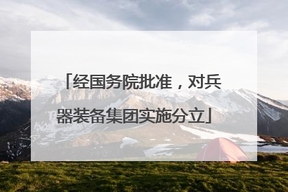 经国务院批准，对兵器装备集团实施分立
