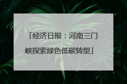 经济日报：河南三门峡探索绿色低碳转型