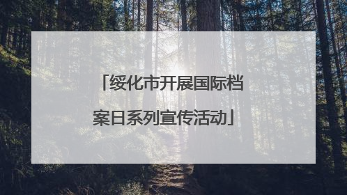绥化市开展国际档案日系列宣传活动