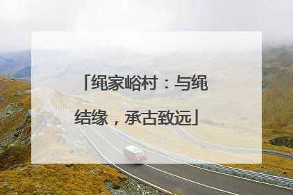 绳家峪村：与绳结缘，承古致远