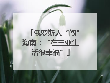 俄罗斯人“闯”海南：“在三亚生活很幸福”