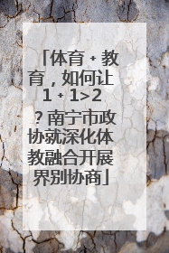 体育﹢教育，如何让1﹢1>2？南宁市政协就深化体教融合开展界别协商