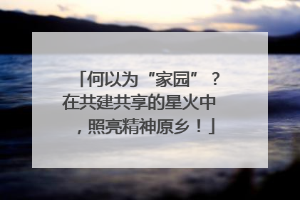 何以为“家园”？在共建共享的星火中，照亮精神原乡！