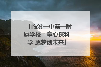 临汾一中第一附属学校：童心探科学 逐梦创未来