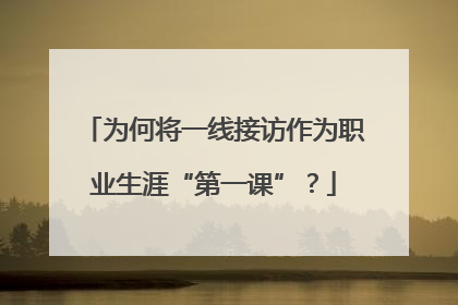 为何将一线接访作为职业生涯“第一课”？