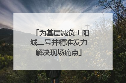 为基层减负！阳城二号井精准发力解决现场痛点
