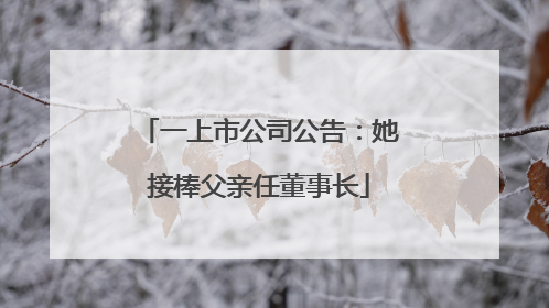 一上市公司公告：她接棒父亲任董事长