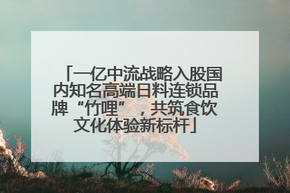 一亿中流战略入股国内知名高端日料连锁品牌“竹哩”，共筑食饮文化体验新标杆