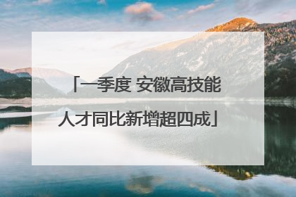 一季度 安徽高技能人才同比新增超四成