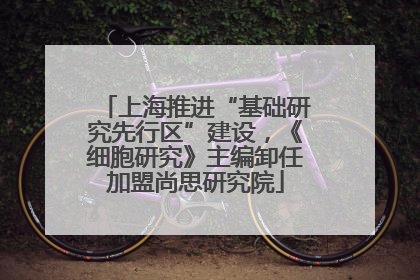 上海推进“基础研究先行区”建设，《细胞研究》主编卸任加盟尚思研究院