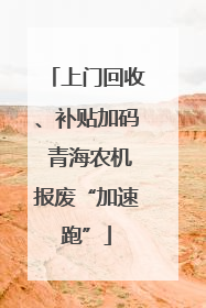 上门回收、补贴加码 青海农机报废“加速跑”