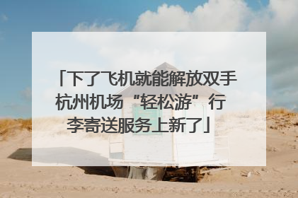 下了飞机就能解放双手 杭州机场“轻松游”行李寄送服务上新了