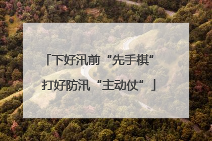 下好汛前“先手棋” 打好防汛“主动仗”
