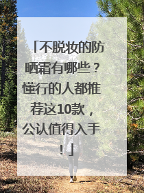 不脱妆的防晒霜有哪些？懂行的人都推荐这10款，公认值得入手！