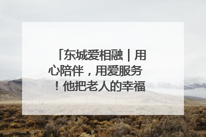 东城爱相融｜用心陪伴，用爱服务！他把老人的幸福感当“大事儿”