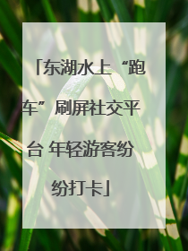 东湖水上“跑车”刷屏社交平台 年轻游客纷纷打卡