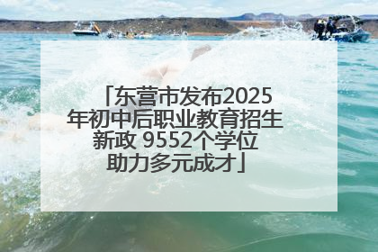 东营市发布2025年初中后职业教育招生新政 9552个学位助力多元成才