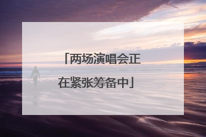 两场演唱会正在紧张筹备中