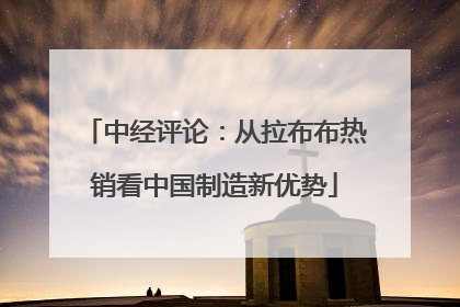 中经评论：从拉布布热销看中国制造新优势