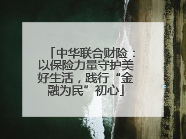 中华联合财险：以保险力量守护美好生活，践行“金融为民”初心