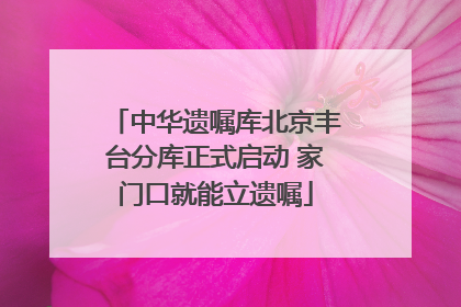 中华遗嘱库北京丰台分库正式启动 家门口就能立遗嘱
