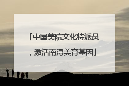 中国美院文化特派员，激活南浔美育基因